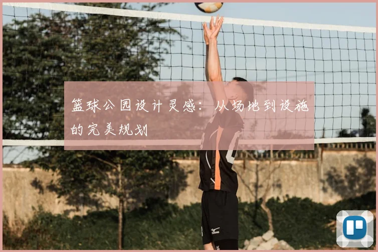 篮球公园设计灵感:从场地到设施的完美规划