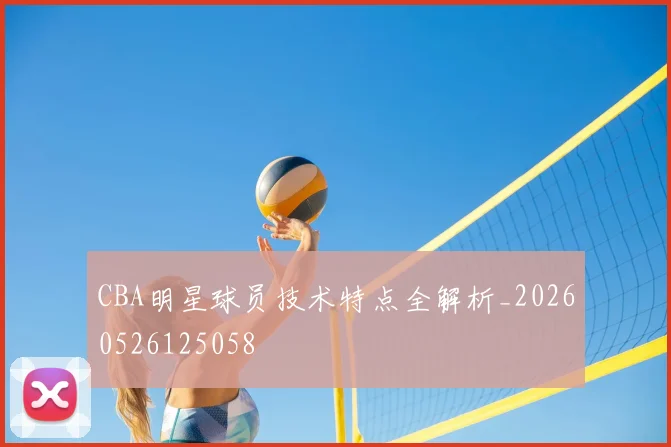 CBA明星球员技术特点全解析_20260526125058