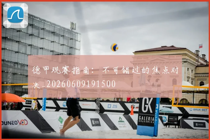 德甲观赛指南:不可错过的焦点对决_20260609191500