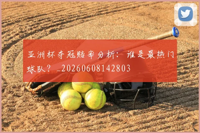 亚洲杯夺冠赔率分析:谁是最热门球队?_20260608142803