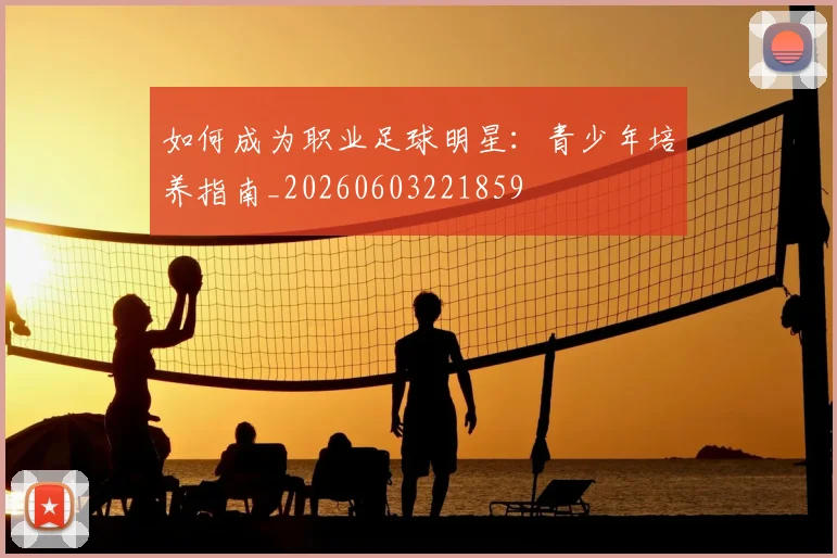如何成为职业足球明星:青少年培养指南_20260603221859