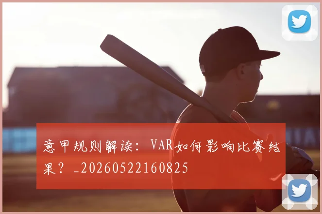 意甲规则解读：VAR如何影响比赛结果？_20260522160825