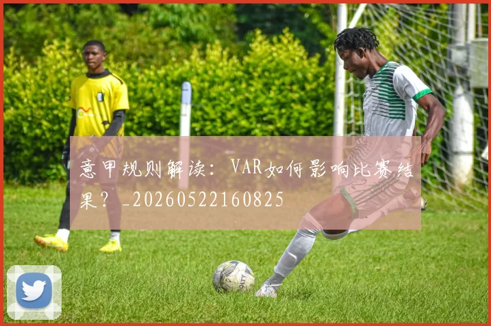 意甲规则解读：VAR如何影响比赛结果？_20260522160825
