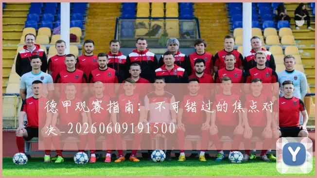 德甲观赛指南：不可错过的焦点对决_20260609191500