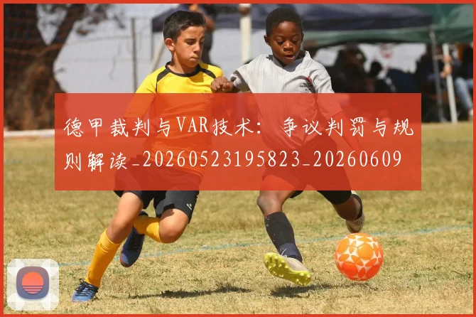 德甲裁判与VAR技术:争议判罚与规则解读_20260523195823_20260609191442