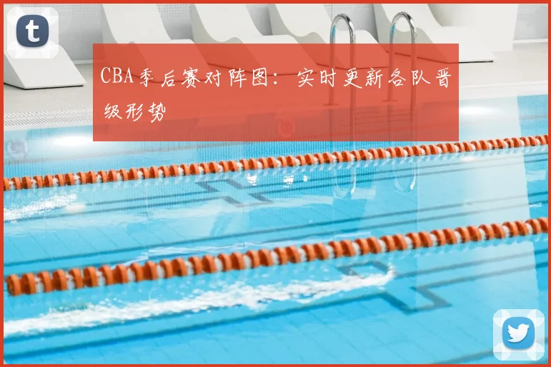 CBA季后赛对阵图：实时更新各队晋级形势