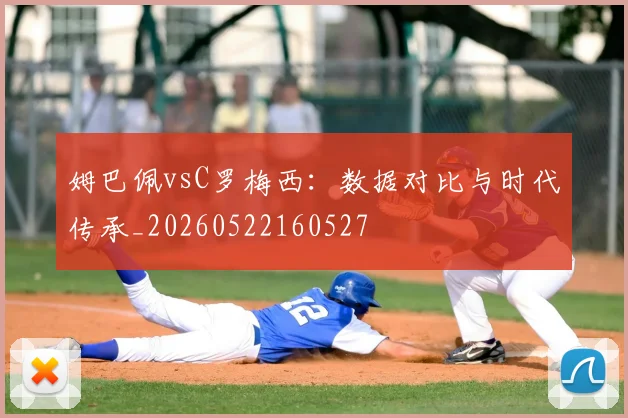 姆巴佩vsC罗梅西：数据对比与时代传承_20260522160527