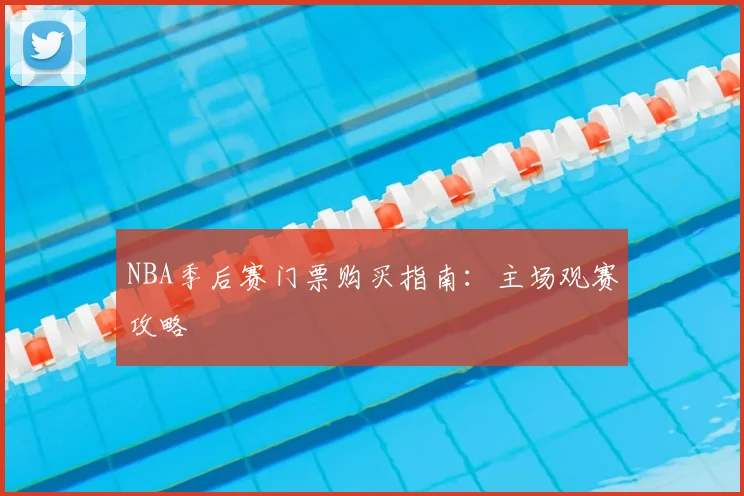 NBA季后赛门票购买指南：主场观赛攻略